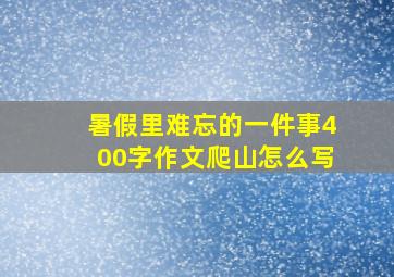 暑假里难忘的一件事400字作文爬山怎么写