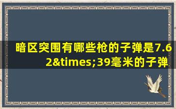 暗区突围有哪些枪的子弹是7.62×39毫米的子弹