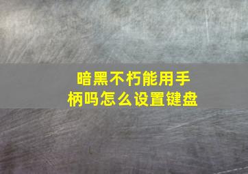 暗黑不朽能用手柄吗怎么设置键盘