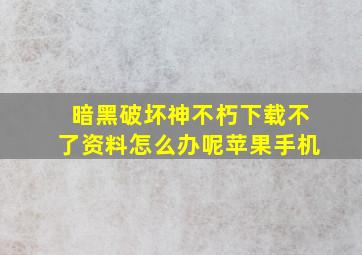 暗黑破坏神不朽下载不了资料怎么办呢苹果手机