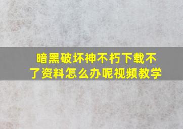 暗黑破坏神不朽下载不了资料怎么办呢视频教学