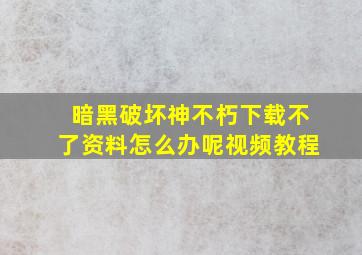 暗黑破坏神不朽下载不了资料怎么办呢视频教程