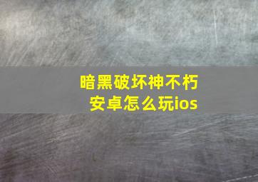 暗黑破坏神不朽安卓怎么玩ios