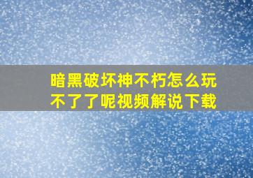 暗黑破坏神不朽怎么玩不了了呢视频解说下载