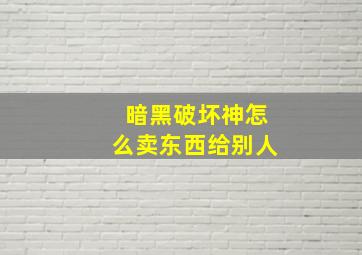 暗黑破坏神怎么卖东西给别人