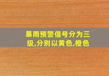 暴雨预警信号分为三级,分别以黄色,橙色