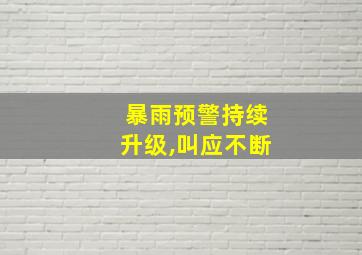 暴雨预警持续升级,叫应不断