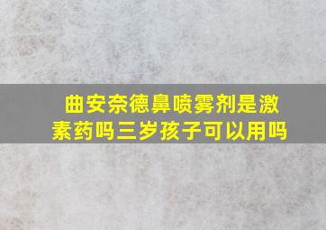 曲安奈德鼻喷雾剂是激素药吗三岁孩子可以用吗