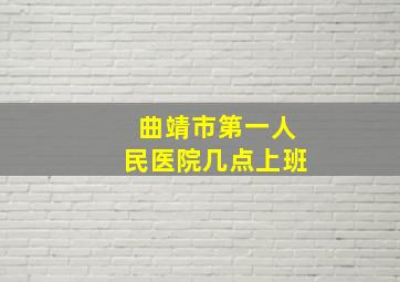 曲靖市第一人民医院几点上班