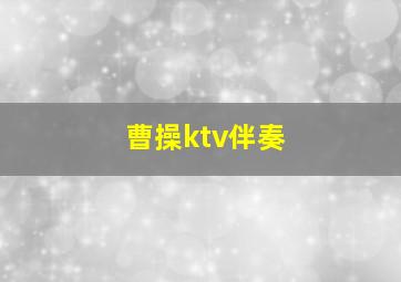 曹操ktv伴奏