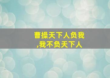 曹操天下人负我,我不负天下人