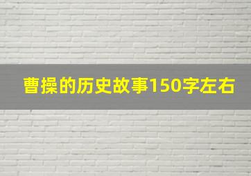 曹操的历史故事150字左右