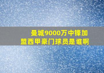 曼城9000万中锋加盟西甲豪门球员是谁啊