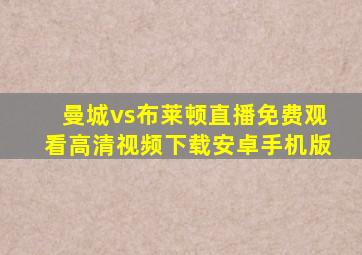 曼城vs布莱顿直播免费观看高清视频下载安卓手机版