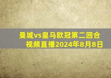 曼城vs皇马欧冠第二回合视频直播2024年8月8日