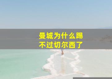 曼城为什么踢不过切尔西了