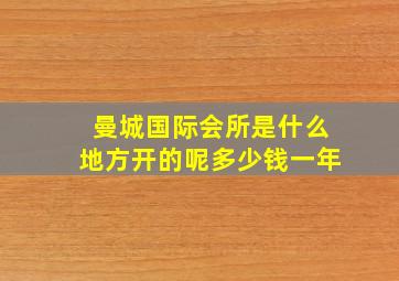 曼城国际会所是什么地方开的呢多少钱一年