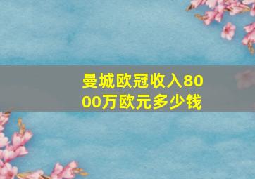 曼城欧冠收入8000万欧元多少钱