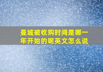 曼城被收购时间是哪一年开始的呢英文怎么说