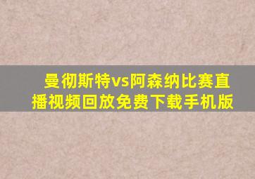 曼彻斯特vs阿森纳比赛直播视频回放免费下载手机版