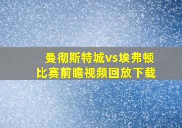 曼彻斯特城vs埃弗顿比赛前瞻视频回放下载