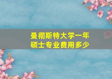 曼彻斯特大学一年硕士专业费用多少