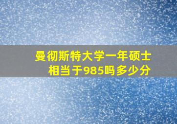 曼彻斯特大学一年硕士相当于985吗多少分