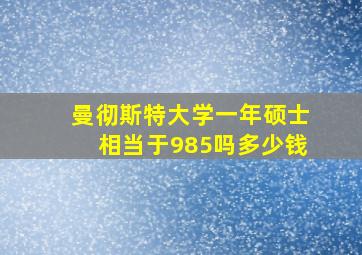 曼彻斯特大学一年硕士相当于985吗多少钱