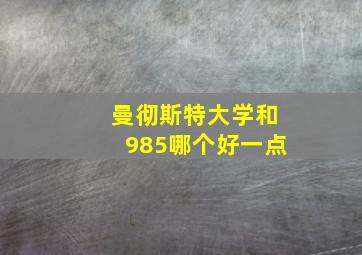 曼彻斯特大学和985哪个好一点