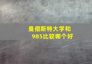 曼彻斯特大学和985比较哪个好