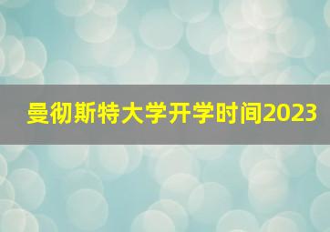 曼彻斯特大学开学时间2023