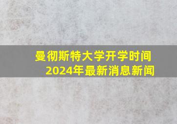 曼彻斯特大学开学时间2024年最新消息新闻