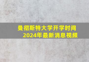 曼彻斯特大学开学时间2024年最新消息视频