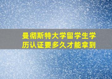 曼彻斯特大学留学生学历认证要多久才能拿到