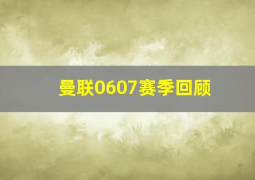 曼联0607赛季回顾