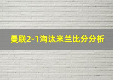 曼联2-1淘汰米兰比分分析