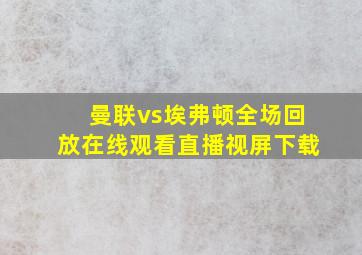 曼联vs埃弗顿全场回放在线观看直播视屏下载