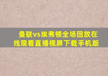 曼联vs埃弗顿全场回放在线观看直播视屏下载手机版