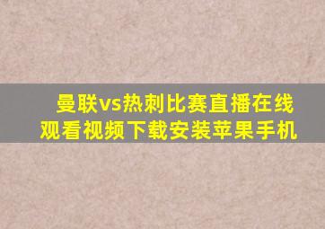 曼联vs热刺比赛直播在线观看视频下载安装苹果手机