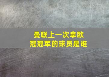 曼联上一次拿欧冠冠军的球员是谁