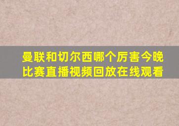 曼联和切尔西哪个厉害今晚比赛直播视频回放在线观看