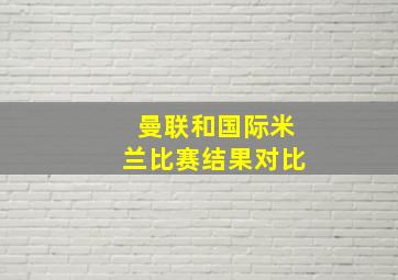 曼联和国际米兰比赛结果对比