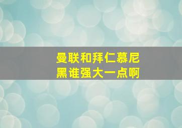 曼联和拜仁慕尼黑谁强大一点啊