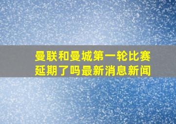 曼联和曼城第一轮比赛延期了吗最新消息新闻