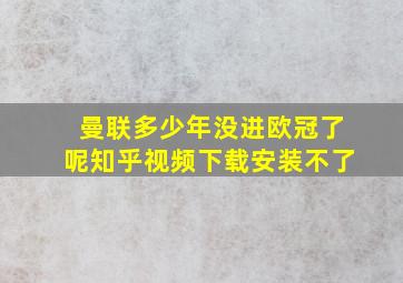 曼联多少年没进欧冠了呢知乎视频下载安装不了