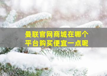 曼联官网商城在哪个平台购买便宜一点呢