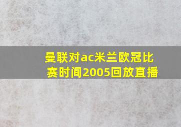 曼联对ac米兰欧冠比赛时间2005回放直播