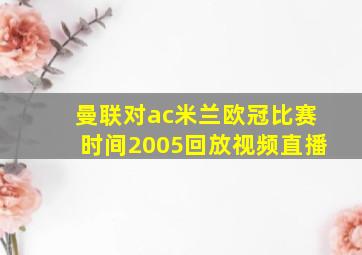 曼联对ac米兰欧冠比赛时间2005回放视频直播