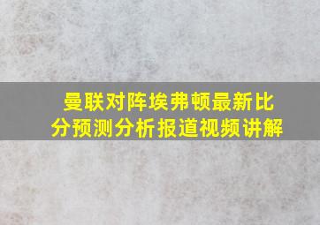 曼联对阵埃弗顿最新比分预测分析报道视频讲解