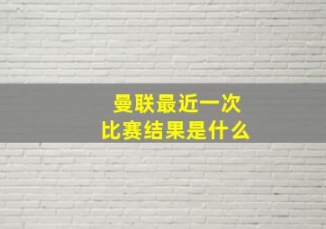 曼联最近一次比赛结果是什么